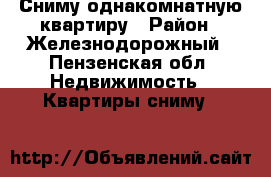 Сниму однакомнатную квартиру › Район ­ Железнодорожный - Пензенская обл. Недвижимость » Квартиры сниму   
